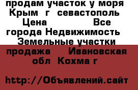 продам участок у моря   Крым  г. севастополь › Цена ­ 950 000 - Все города Недвижимость » Земельные участки продажа   . Ивановская обл.,Кохма г.